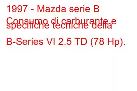 1997 - Mazda serie B
Consumo di carburante e specifiche tecniche della B-Series VI 2.5 TD (78 Hp).