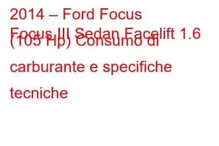 2014 – Ford Focus
Focus III Sedan Facelift 1.6 (105 Hp) Consumo di carburante e specifiche tecniche