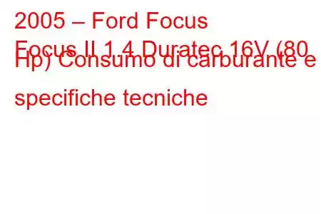 2005 – Ford Focus
Focus II 1.4 Duratec 16V (80 Hp) Consumo di carburante e specifiche tecniche