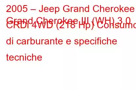 2005 – Jeep Grand Cherokee
Grand Cherokee III (WH) 3.0 CRDi 4WD (218 Hp) Consumo di carburante e specifiche tecniche