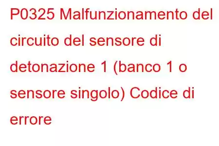 P0325 Malfunzionamento del circuito del sensore di detonazione 1 (banco 1 o sensore singolo) Codice di errore