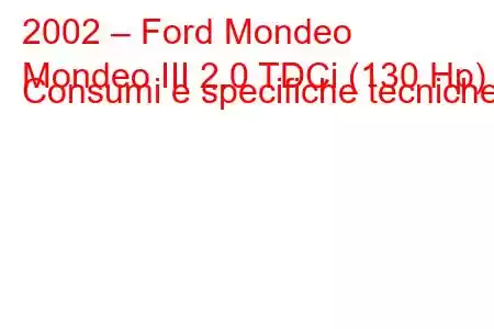 2002 – Ford Mondeo
Mondeo III 2.0 TDCi (130 Hp) Consumi e specifiche tecniche