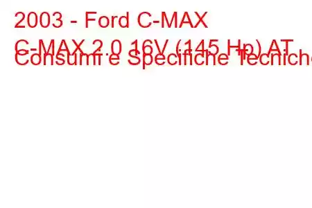 2003 - Ford C-MAX
C-MAX 2.0 16V (145 Hp) AT Consumi e Specifiche Tecniche