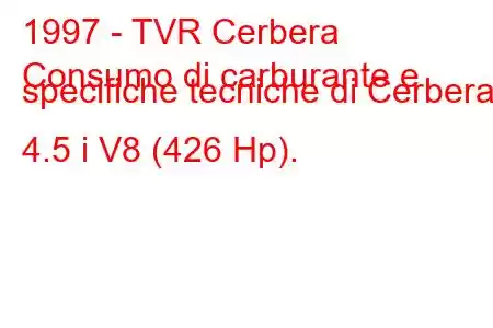 1997 - TVR Cerbera
Consumo di carburante e specifiche tecniche di Cerbera 4.5 i V8 (426 Hp).