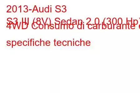 2013-Audi S3
S3 III (8V) Sedan 2.0 (300 Hp) 4WD Consumo di carburante e specifiche tecniche