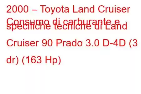 2000 – Toyota Land Cruiser
Consumo di carburante e specifiche tecniche di Land Cruiser 90 Prado 3.0 D-4D (3 dr) (163 Hp)