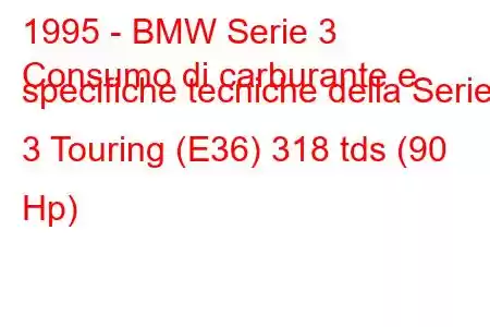 1995 - BMW Serie 3
Consumo di carburante e specifiche tecniche della Serie 3 Touring (E36) 318 tds (90 Hp)