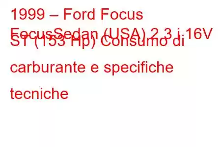 1999 – Ford Focus
FocusSedan (USA) 2.3 i 16V ST (153 Hp) Consumo di carburante e specifiche tecniche