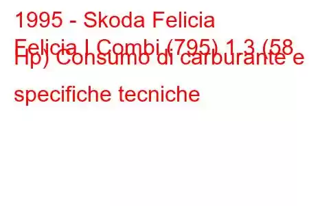 1995 - Skoda Felicia
Felicia I Combi (795) 1.3 (58 Hp) Consumo di carburante e specifiche tecniche