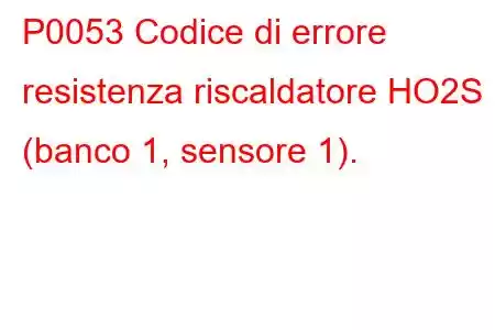 P0053 Codice di errore resistenza riscaldatore HO2S (banco 1, sensore 1).