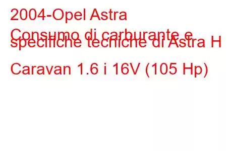 2004-Opel Astra
Consumo di carburante e specifiche tecniche di Astra H Caravan 1.6 i 16V (105 Hp)