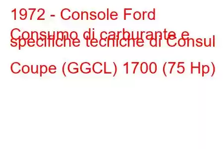 1972 - Console Ford
Consumo di carburante e specifiche tecniche di Consul Coupe (GGCL) 1700 (75 Hp)