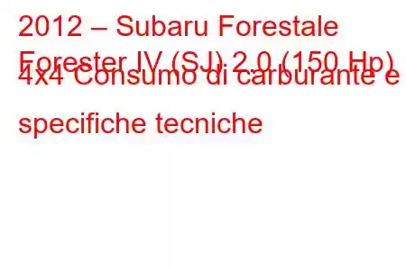 2012 – Subaru Forestale
Forester IV (SJ) 2.0 (150 Hp) 4x4 Consumo di carburante e specifiche tecniche