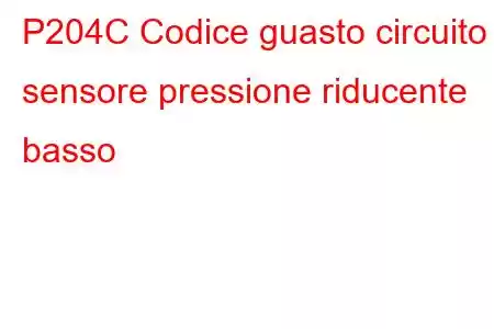 P204C Codice guasto circuito sensore pressione riducente basso