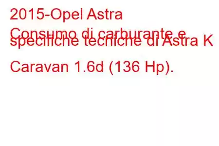 2015-Opel Astra
Consumo di carburante e specifiche tecniche di Astra K Caravan 1.6d (136 Hp).