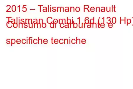 2015 – Talismano Renault
Talisman Combi 1.6d (130 Hp) Consumo di carburante e specifiche tecniche