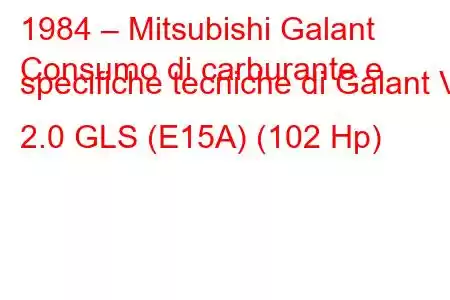 1984 – Mitsubishi Galant
Consumo di carburante e specifiche tecniche di Galant V 2.0 GLS (E15A) (102 Hp)