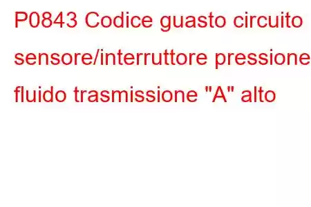 P0843 Codice guasto circuito sensore/interruttore pressione fluido trasmissione 