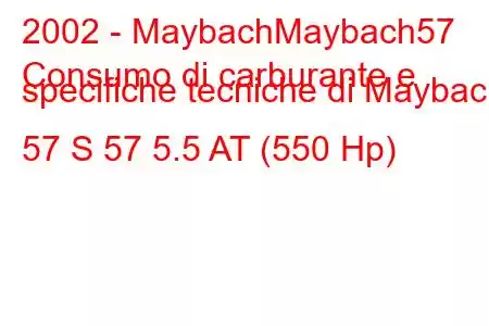 2002 - MaybachMaybach57
Consumo di carburante e specifiche tecniche di Maybach 57 S 57 5.5 AT (550 Hp)