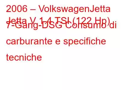 2006 – VolkswagenJetta
Jetta V 1.4 TSI (122 Hp) 7-Gang-DSG Consumo di carburante e specifiche tecniche