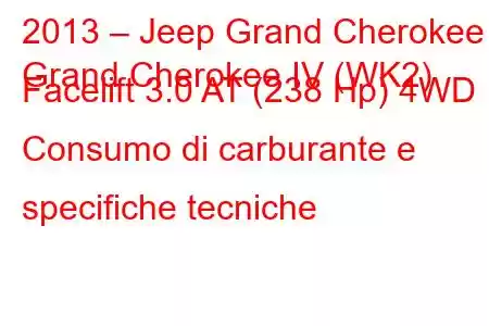 2013 – Jeep Grand Cherokee
Grand Cherokee IV (WK2) Facelift 3.0 AT (238 Hp) 4WD Consumo di carburante e specifiche tecniche