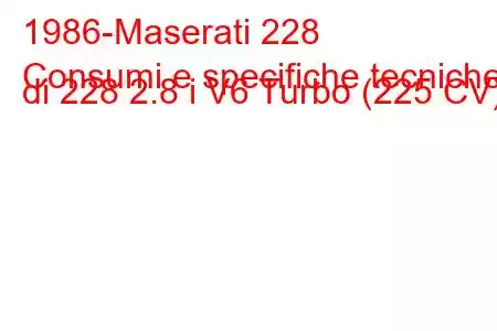 1986-Maserati 228
Consumi e specifiche tecniche di 228 2.8 i V6 Turbo (225 CV)