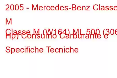 2005 - Mercedes-Benz Classe M
Classe M (W164) ML 500 (306 Hp) Consumo Carburante e Specifiche Tecniche