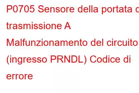 P0705 Sensore della portata di trasmissione A Malfunzionamento del circuito (ingresso PRNDL) Codice di errore