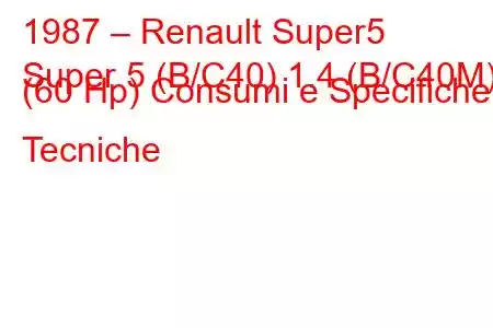 1987 – Renault Super5
Super 5 (B/C40) 1.4 (B/C40M) (60 Hp) Consumi e Specifiche Tecniche