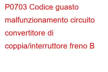 P0703 Codice guasto malfunzionamento circuito convertitore di coppia/interruttore freno B