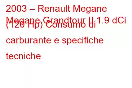 2003 – Renault Megane
Megane Grandtour II 1.9 dCi (120 Hp) Consumo di carburante e specifiche tecniche