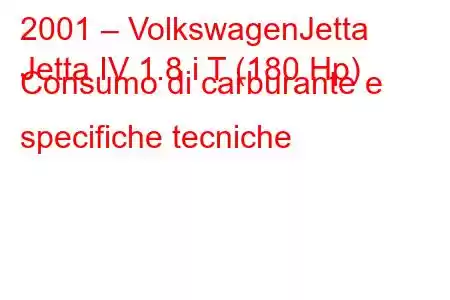 2001 – VolkswagenJetta
Jetta IV 1.8 i T (180 Hp) Consumo di carburante e specifiche tecniche