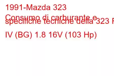 1991-Mazda 323
Consumo di carburante e specifiche tecniche della 323 F IV (BG) 1.8 16V (103 Hp)