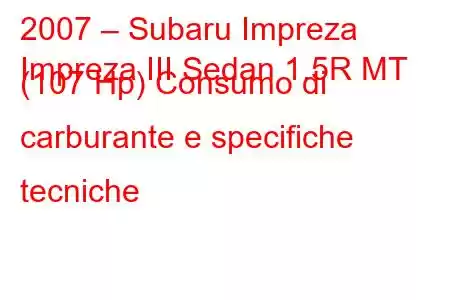 2007 – Subaru Impreza
Impreza III Sedan 1.5R MT (107 Hp) Consumo di carburante e specifiche tecniche