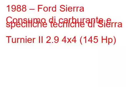 1988 – Ford Sierra
Consumo di carburante e specifiche tecniche di Sierra Turnier II 2.9 4x4 (145 Hp)