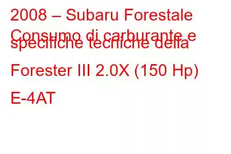 2008 – Subaru Forestale
Consumo di carburante e specifiche tecniche della Forester III 2.0X (150 Hp) E-4AT