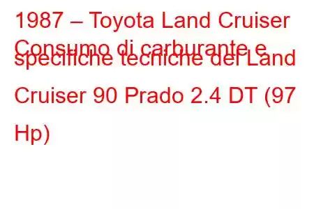 1987 – Toyota Land Cruiser
Consumo di carburante e specifiche tecniche del Land Cruiser 90 Prado 2.4 DT (97 Hp)