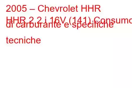 2005 – Chevrolet HHR
HHR 2.2 i 16V (141) Consumo di carburante e specifiche tecniche