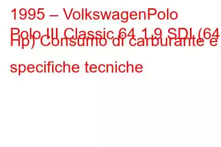 1995 – VolkswagenPolo
Polo III Classic 64 1.9 SDI (64 Hp) Consumo di carburante e specifiche tecniche