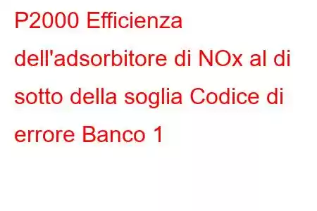 P2000 Efficienza dell'adsorbitore di NOx al di sotto della soglia Codice di errore Banco 1