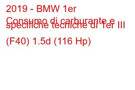 2019 - BMW 1er
Consumo di carburante e specifiche tecniche di 1er III (F40) 1.5d (116 Hp)