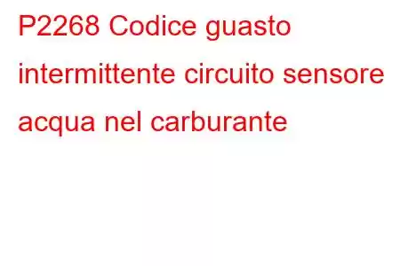 P2268 Codice guasto intermittente circuito sensore acqua nel carburante