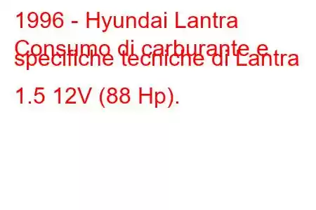 1996 - Hyundai Lantra
Consumo di carburante e specifiche tecniche di Lantra 1.5 12V (88 Hp).