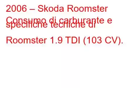 2006 – Skoda Roomster
Consumo di carburante e specifiche tecniche di Roomster 1.9 TDI (103 CV).