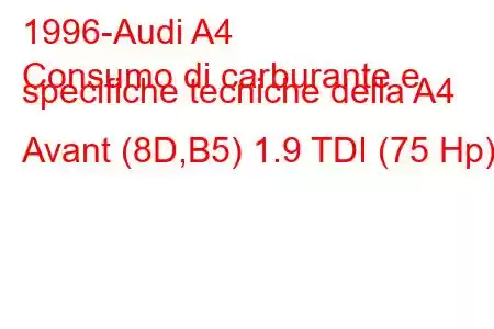 1996-Audi A4
Consumo di carburante e specifiche tecniche della A4 Avant (8D,B5) 1.9 TDI (75 Hp)