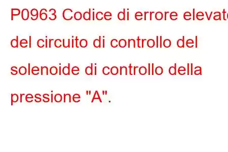 P0963 Codice di errore elevato del circuito di controllo del solenoide di controllo della pressione 