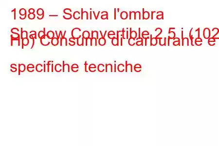 1989 – Schiva l'ombra
Shadow Convertible 2.5 i (102 Hp) Consumo di carburante e specifiche tecniche