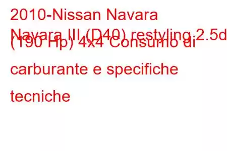 2010-Nissan Navara
Navara III (D40) restyling 2.5d (190 Hp) 4x4 Consumo di carburante e specifiche tecniche