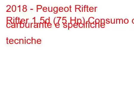 2018 - Peugeot Rifter
Rifter 1.5d (75 Hp) Consumo di carburante e specifiche tecniche