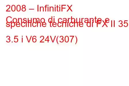 2008 – InfinitiFX
Consumo di carburante e specifiche tecniche di FX II 35 3.5 i V6 24V(307)